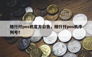 随行付pos机官方公告，随行付pos机序列号？