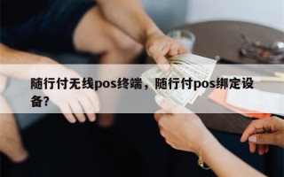 随行付无线pos终端，随行付pos绑定设备？