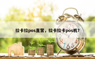 拉卡拉pos直营，拉卡拉卡pos机？