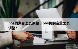 pos的声音怎么调整，pos机的音量怎么调整？