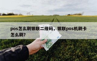 pos怎么刷银联二维码，银联pos机刷卡怎么刷？