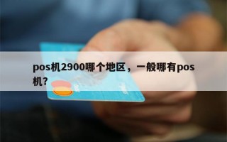 pos机2900哪个地区，一般哪有pos机？