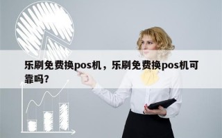 乐刷免费换pos机，乐刷免费换pos机可靠吗？