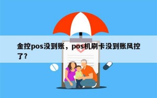 金控pos没到账，pos机刷卡没到账风控了？