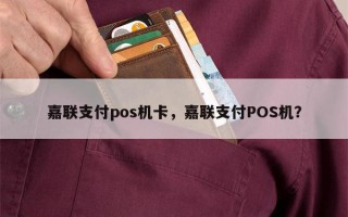 嘉联支付pos机卡，嘉联支付POS机？