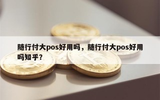 随行付大pos好用吗，随行付大pos好用吗知乎？