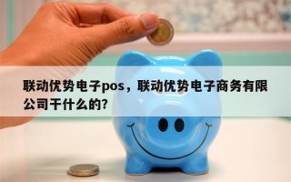 联动优势电子pos，联动优势电子商务有限公司干什么的？