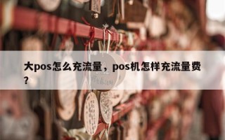 大pos怎么充流量，pos机怎样充流量费？