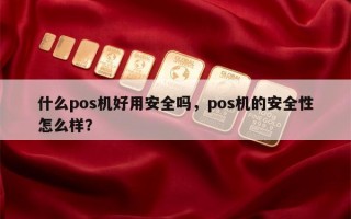 什么pos机好用安全吗，pos机的安全性怎么样？