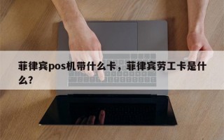 菲律宾pos机带什么卡，菲律宾劳工卡是什么？