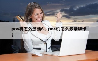 pos机怎么激活6，pos机怎么激活绑卡？