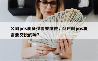 公司pos刷多少需要缴税，商户刷pos机需要交税的吗？