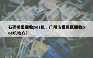 石碣哪里回收pos机，广州市番禺区回收pos机地方？