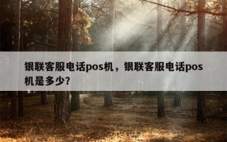 银联客服电话pos机，银联客服电话pos机是多少？