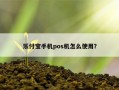 乐付宝手机pos机怎么使用？