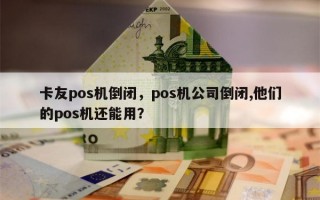 卡友pos机倒闭，pos机公司倒闭,他们的pos机还能用？