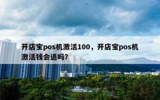 开店宝pos机激活100，开店宝pos机激活钱会退吗？