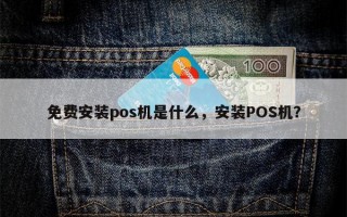 免费安装pos机是什么，安装POS机？