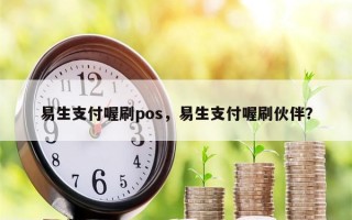 易生支付喔刷pos，易生支付喔刷伙伴？