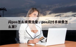 闪pos怎么续费流量，pos闪付手续费怎么算？