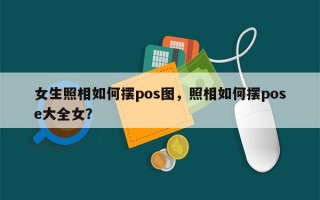 女生照相如何摆pos图，照相如何摆pose大全女？