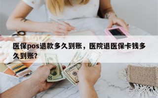 医保pos退款多久到账，医院退医保卡钱多久到账？