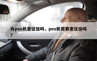 办pos机查征信吗，pos机需要查征信吗？