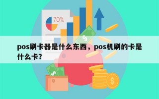 pos刷卡器是什么东西，pos机刷的卡是什么卡？