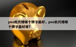 pos机代理哪个牌子最好，pos机代理哪个牌子最好用？