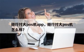 随行付大pos机app，随行付大pos机怎么样？