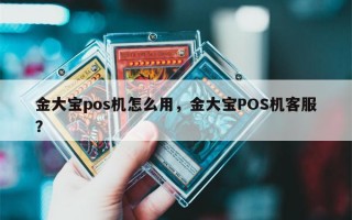 金大宝pos机怎么用，金大宝POS机客服？