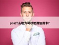 pos什么地方可以使用信用卡？