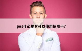 pos什么地方可以使用信用卡？