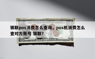 银联pos消费怎么查询，pos机消费怎么查对方账号 银联？