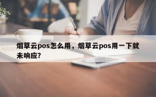 烟草云pos怎么用，烟草云pos用一下就未响应？