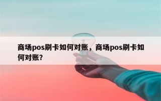 商场pos刷卡如何对账，商场pos刷卡如何对账？