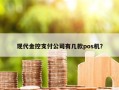 现代金控支付公司有几款pos机？