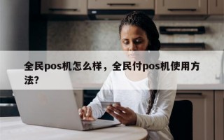 全民pos机怎么样，全民付pos机使用方法？