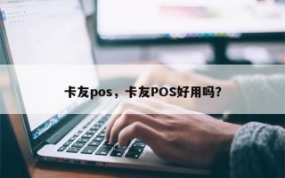 卡友pos，卡友POS好用吗？