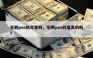 乐刷pos机可靠吗，乐刷pos机是真的吗？