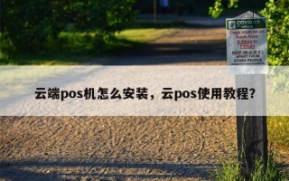 云端pos机怎么安装，云pos使用教程？