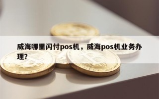 威海哪里闪付pos机，威海pos机业务办理？