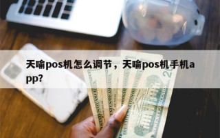 天喻pos机怎么调节，天喻pos机手机app？