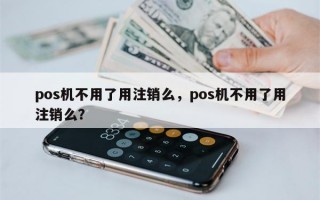 pos机不用了用注销么，pos机不用了用注销么？