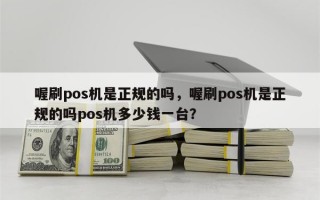 喔刷pos机是正规的吗，喔刷pos机是正规的吗pos机多少钱一台？