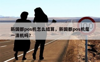 新国都pos机怎么结算，新国都pos机是一清机吗？