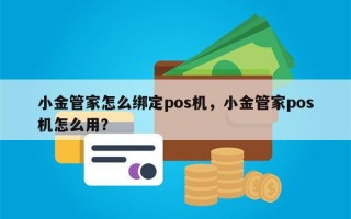 小金管家怎么绑定pos机，小金管家pos机怎么用？