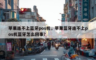 苹果连不上蓝牙pos机，苹果蓝牙连不上pos机蓝牙怎么回事？