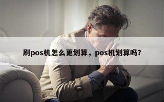 刷pos机怎么更划算，pos机划算吗？