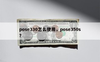 pose330怎么使用，pose350s？